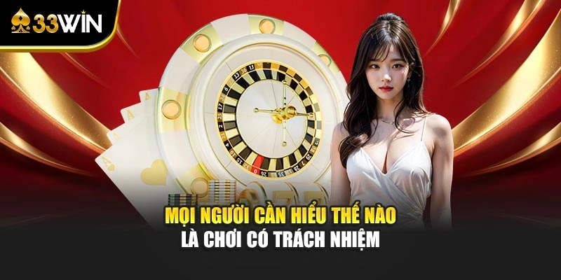 Mọi người cần hiểu thế nào là chơi có trách nhiệm